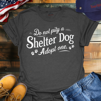 Do Not Pity a Shelter Dog, Adopt One | Unisex T-shirt