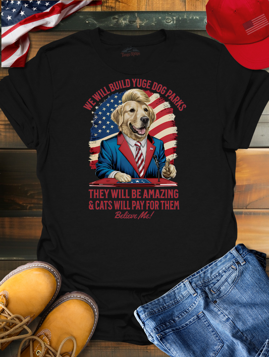 We Will Build Yuge Dog Parks and Cats Will Pay for Them, Believe Me | Unisex T-shirt